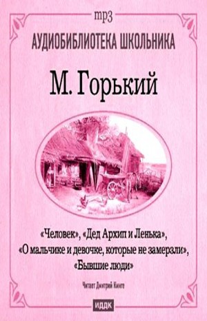 Сборник: Дед Архип и Лёнька; О мальчике и девочке, которые не замерзли; Бывшие люди; Человек
