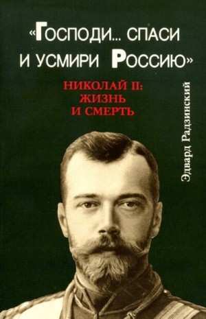 Господи… спаси и усмири Россию. Николай II: Жизнь и смерть