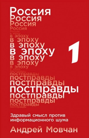 Россия в эпоху постправды: Здравый смысл против информационного шума. Том 1. Части 1-4