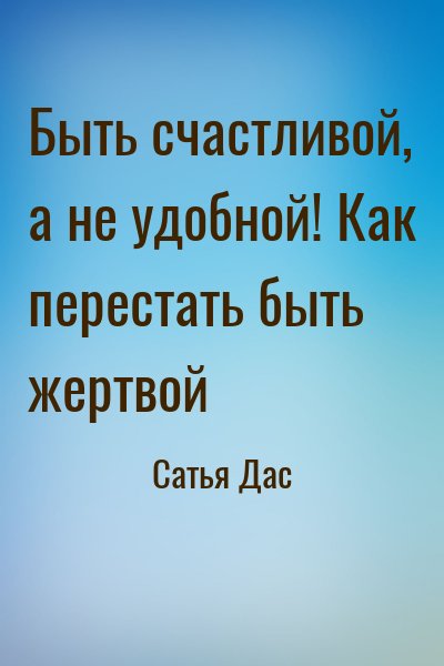 Быть счастливой, а не удобной! Как перестать быть жертвой