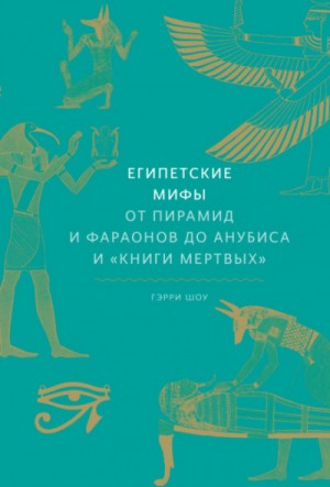 Мифы: Египетские мифы. От пирамид и фараонов до Анубиса и «Книги мертвых»