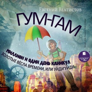 Гум-Гам. Миллион и один день каникул. Золотые вёсла времени, или “Уйди-уйди”