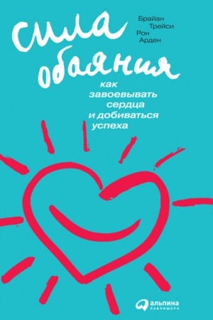 Сила обаяния: Как завоевывать сердца и добиваться успеха