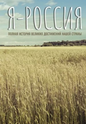 Я — Россия. Полная история великих достижений нашей страны