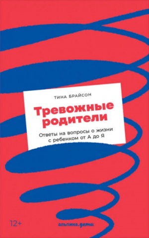 Тревожные родители. Ответы на вопросы о жизни с ребенком от А до Я