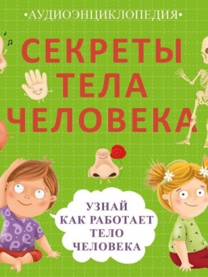 Секреты тела человека. Узнай, как работает тело человека