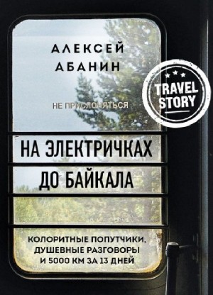 На электричках до Байкала. Колоритные попутчики, душевные разговоры и 5000 км за 13 дней