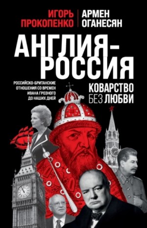 Англия – Россия. Коварство без любви. Российско-британские отношения со времен Ивана Грозного до наш