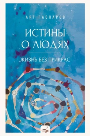 Истины о людях. Жизнь без прикрас