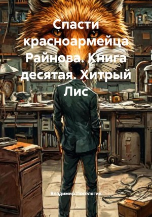 Спасти красноармейца Райнова. Книга десятая. Хитрый Лис