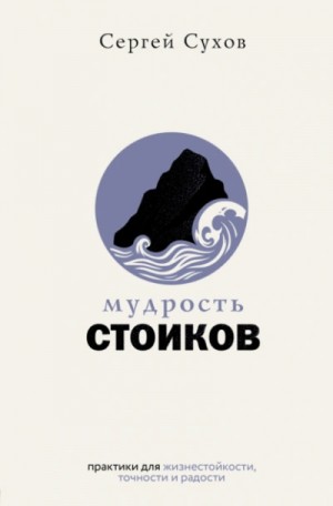 Мудрость стоиков: практики для жизнестойкости, точности и радости