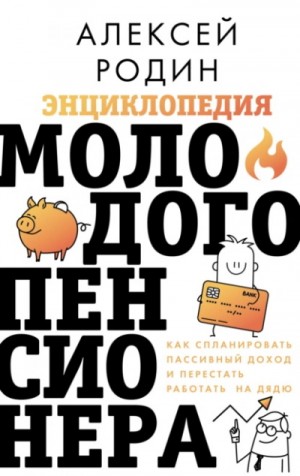Энциклопедия молодого пенсионера. Как спланировать пaссивный доход и перестать работать на дядю